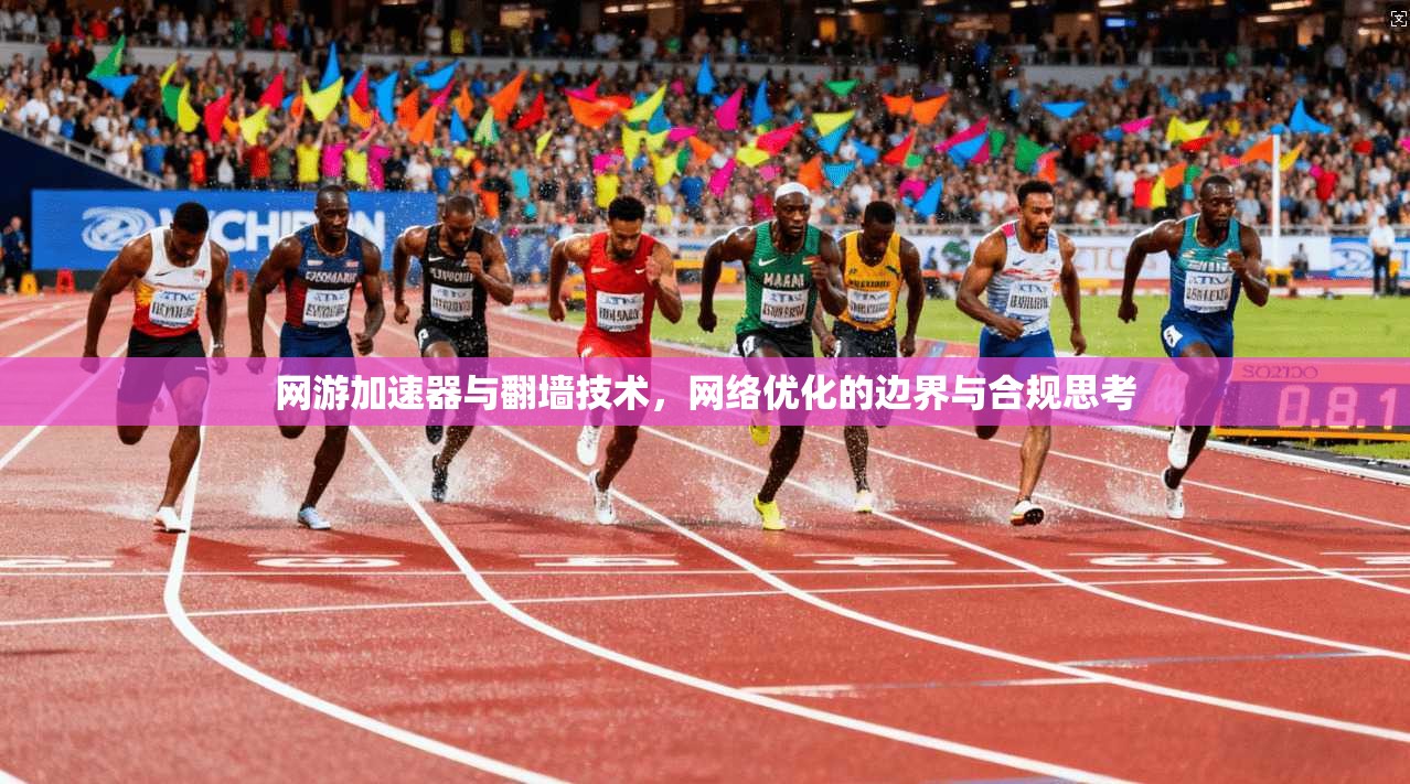 网游加速器与翻墙技术,网络优化的边界与合规思考 网游加速器与翻墙技术,网络优化的边界与合规思考