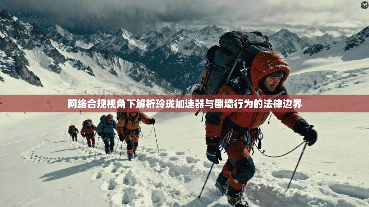 网络合规视角下解析玲珑加速器与翻墙行为的法律边界