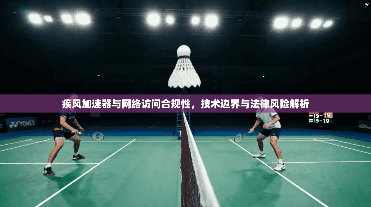 疾风加速器与网络访问合规性，技术边界与法律风险解析