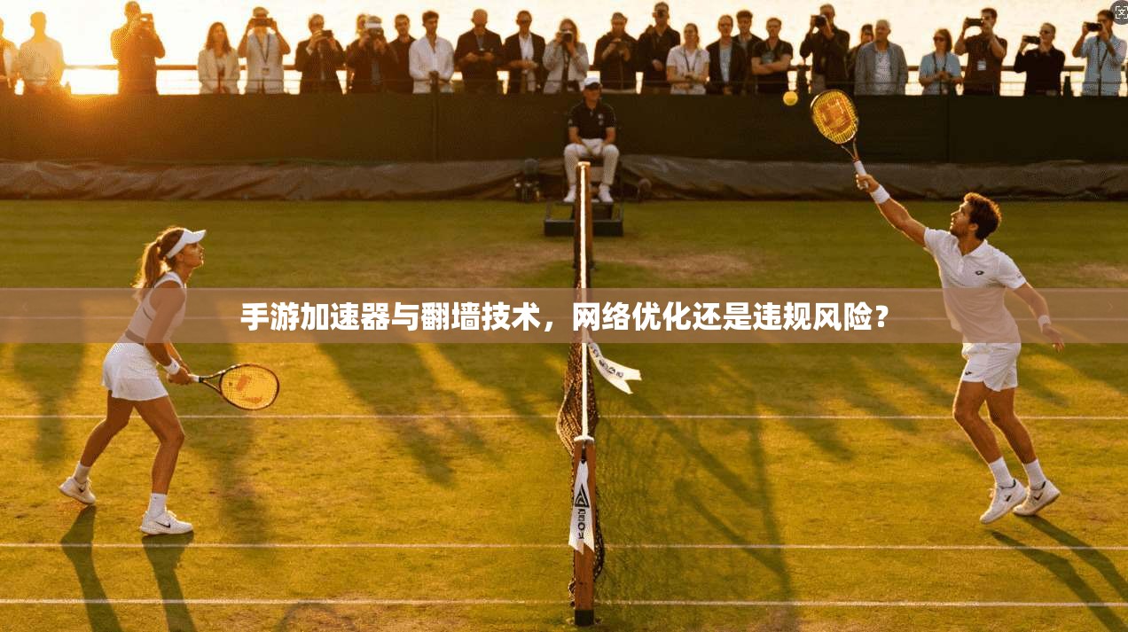 手游加速器与翻墙技术，网络优化还是违规风险？