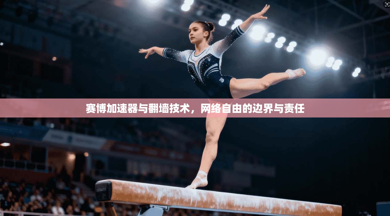 赛博加速器与翻墙技术，网络自由的边界与责任