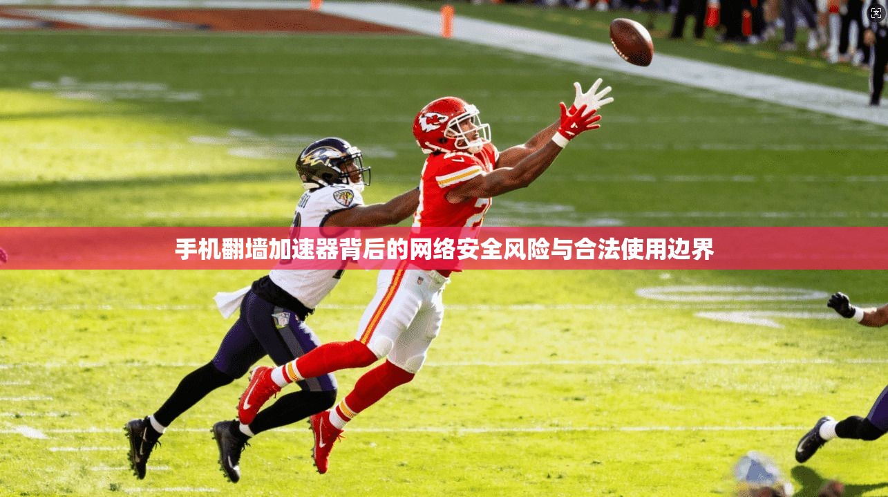 手机翻墙加速器背后的网络安全风险与合法使用边界