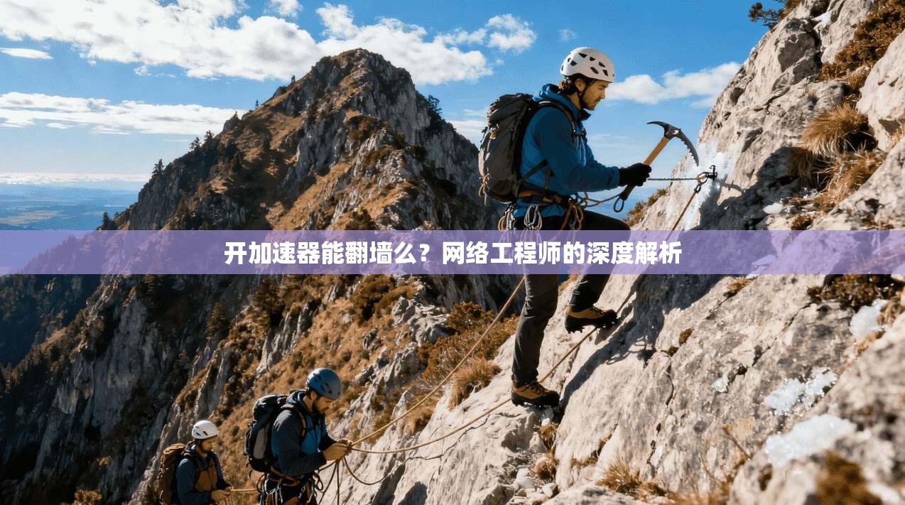 开加速器能翻墙么？网络工程师的深度解析