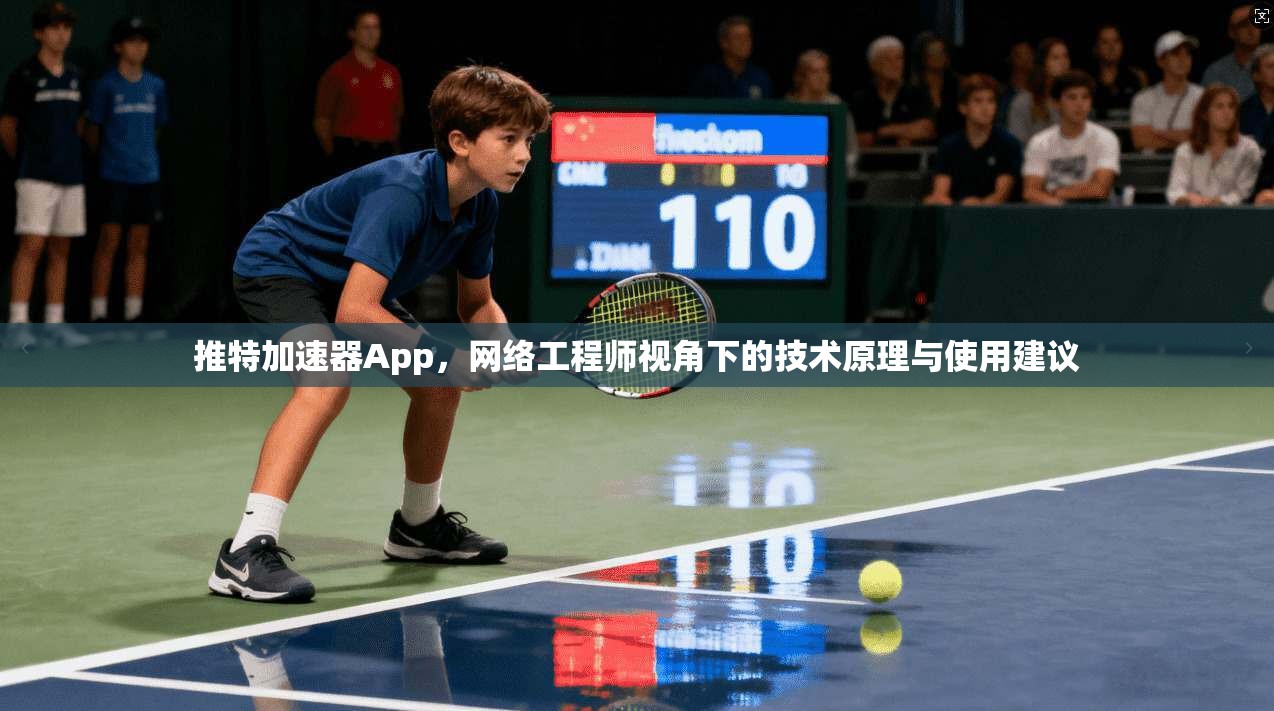 推特加速器App，网络工程师视角下的技术原理与使用建议