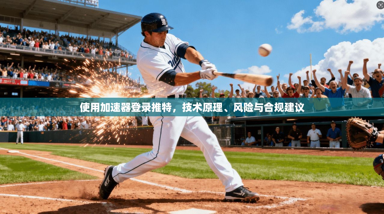 使用加速器登录推特，技术原理、风险与合规建议