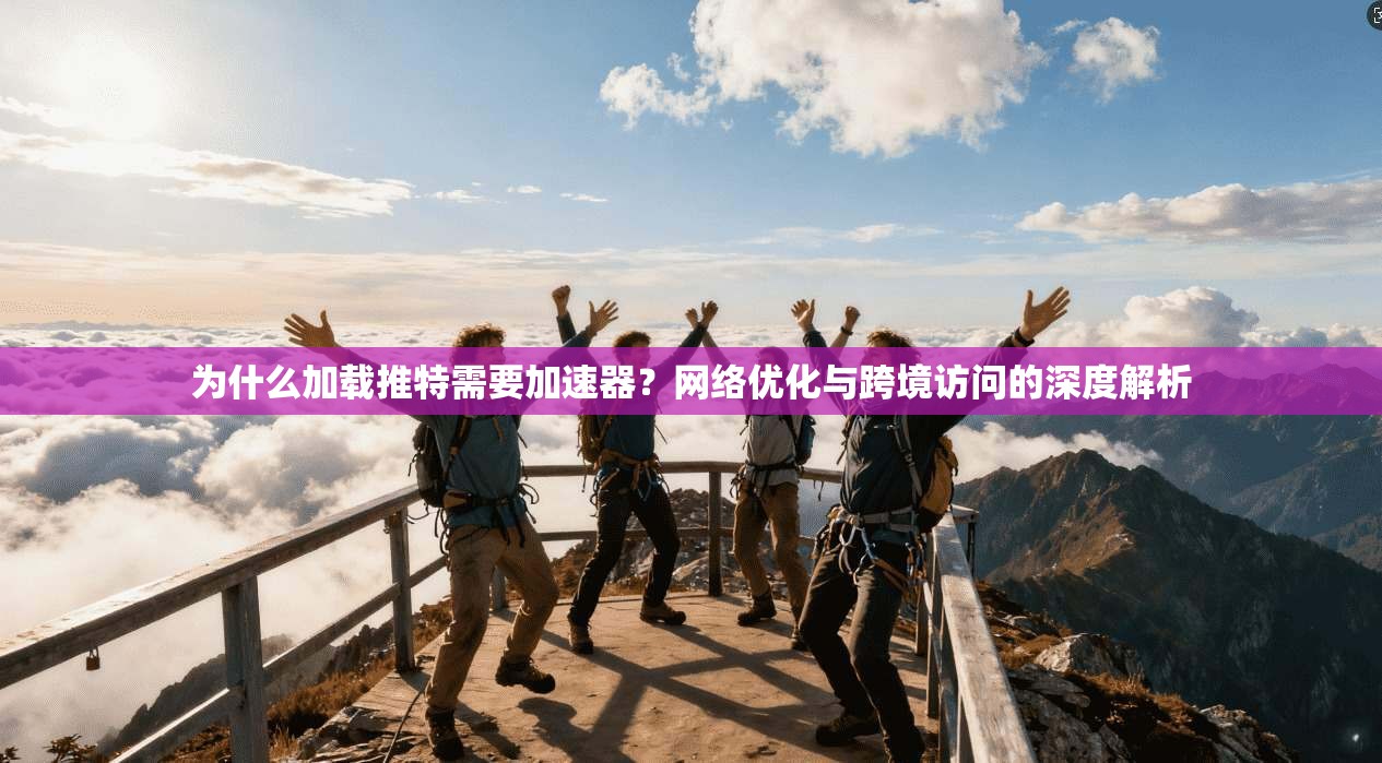 为什么加载推特需要加速器？网络优化与跨境访问的深度解析