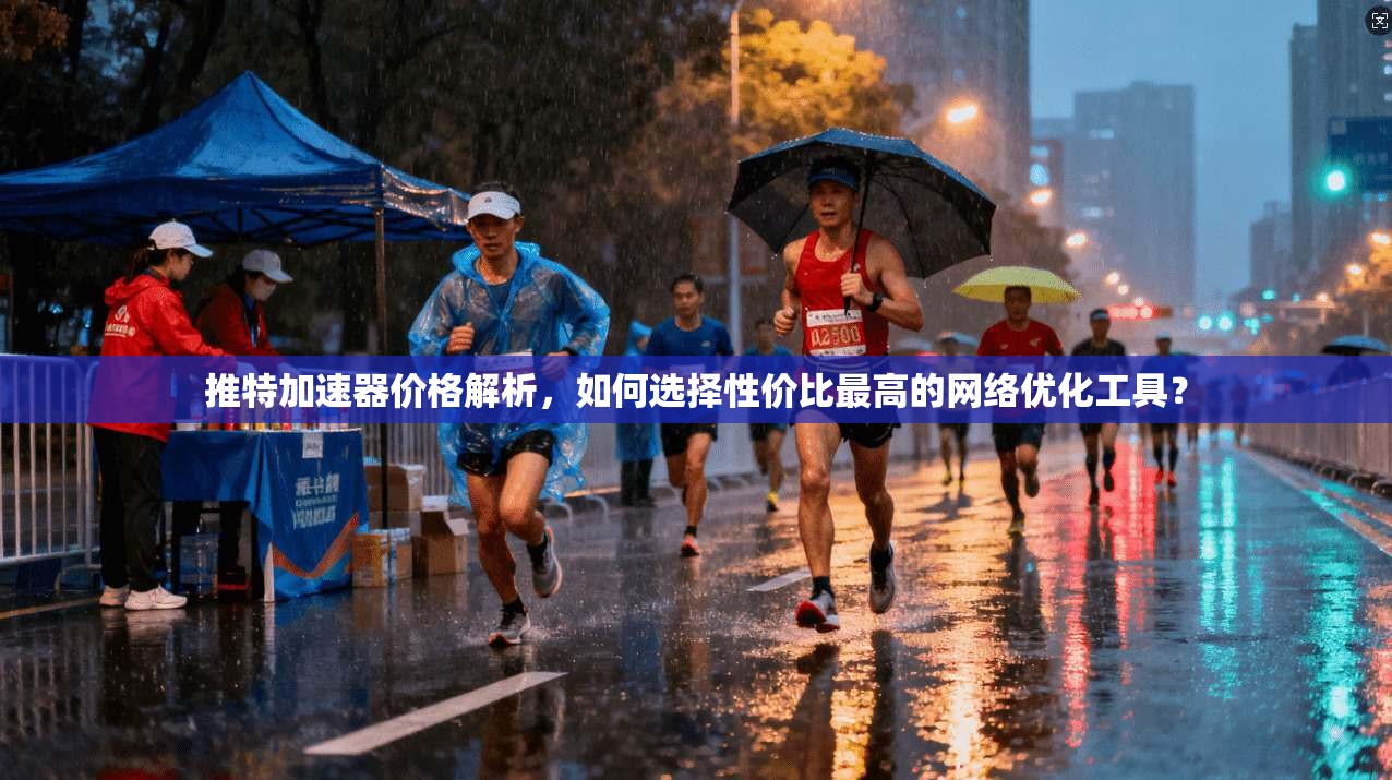 推特加速器价格解析，如何选择性价比最高的网络优化工具？
