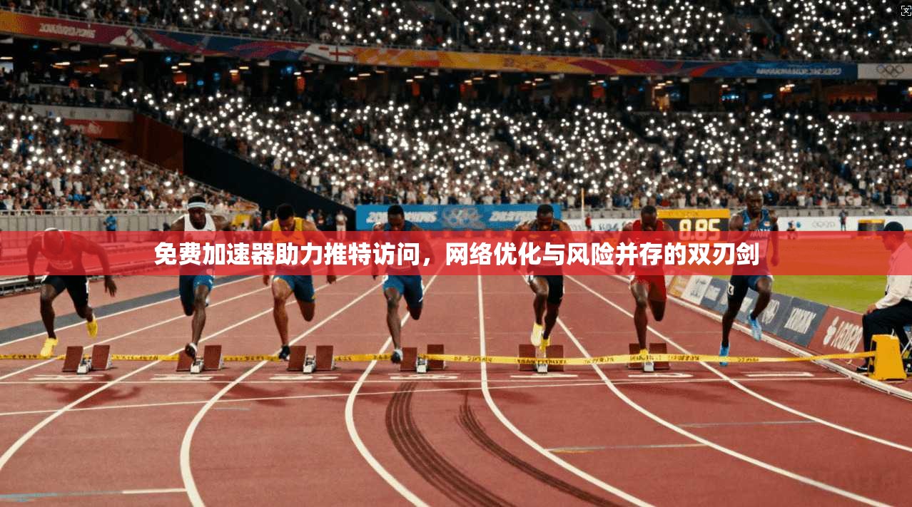 免费加速器助力推特访问，网络优化与风险并存的双刃剑