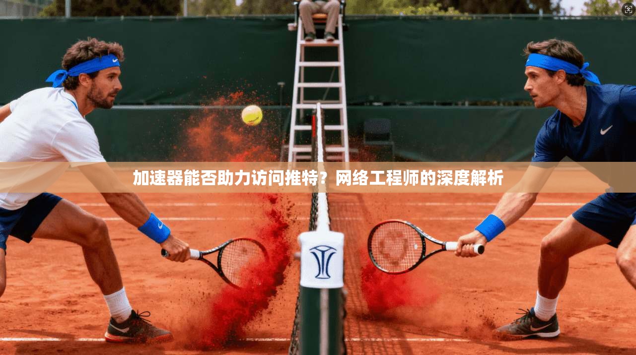 加速器能否助力访问推特？网络工程师的深度解析