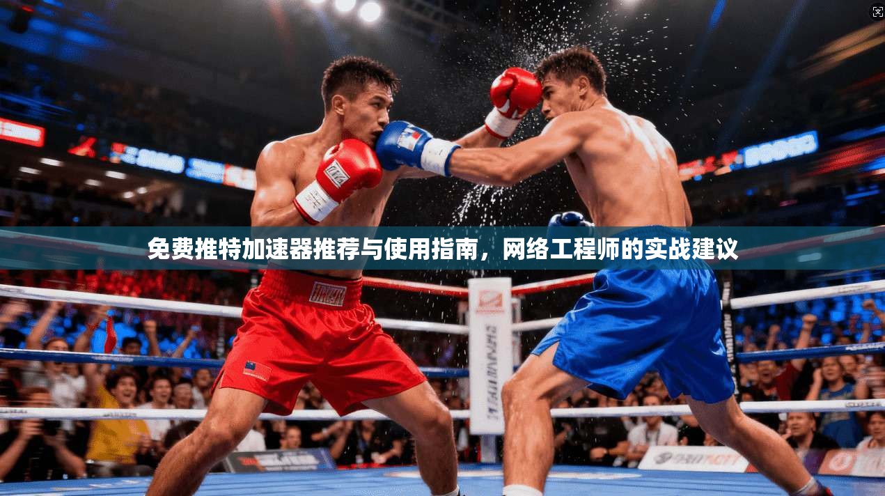 免费推特加速器推荐与使用指南，网络工程师的实战建议