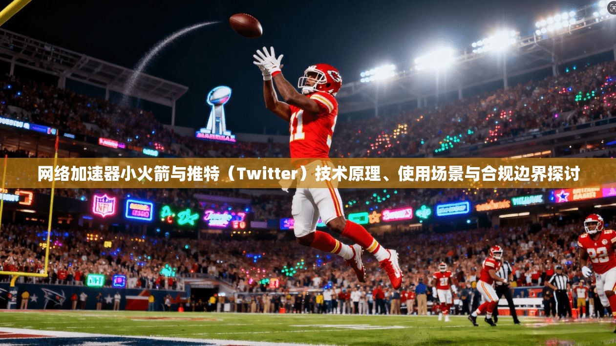 网络加速器小火箭与推特（Twitter）技术原理、使用场景与合规边界探讨