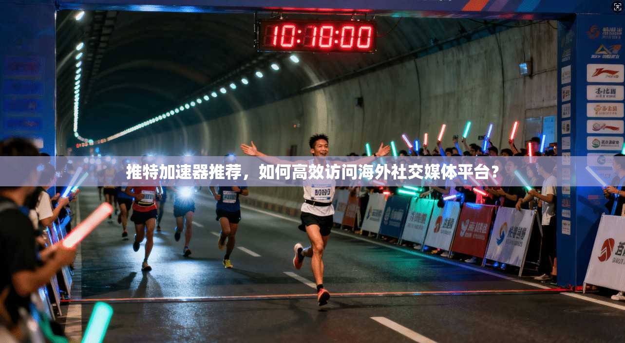 推特加速器推荐，如何高效访问海外社交媒体平台？