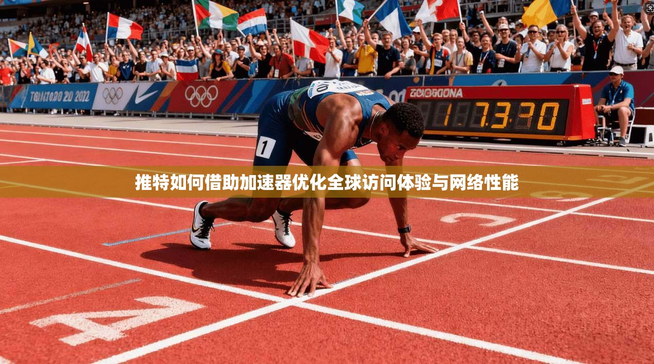 推特如何借助加速器优化全球访问体验与网络性能