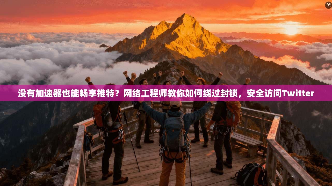 没有加速器也能畅享推特？网络工程师教你如何绕过封锁，安全访问Twitter