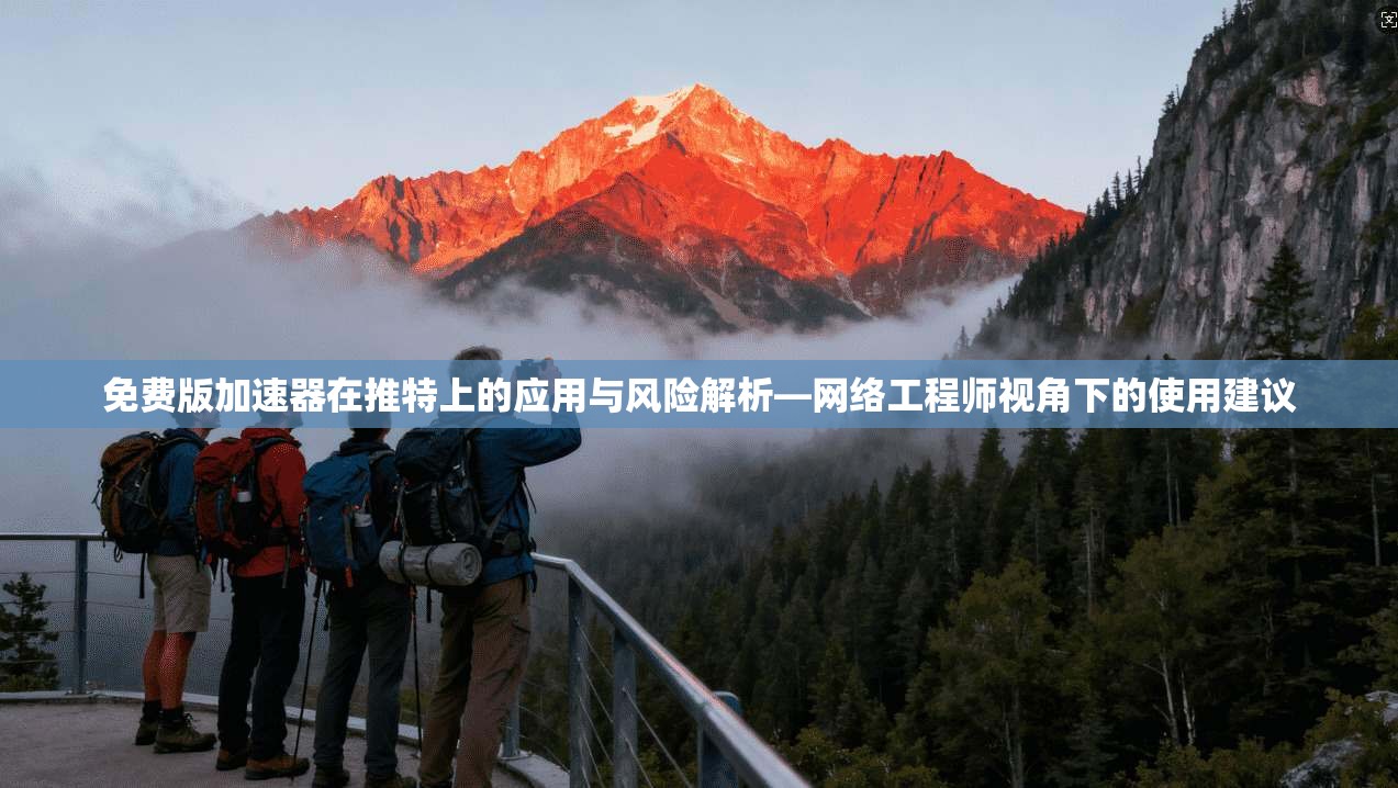 免费版加速器在推特上的应用与风险解析—网络工程师视角下的使用建议