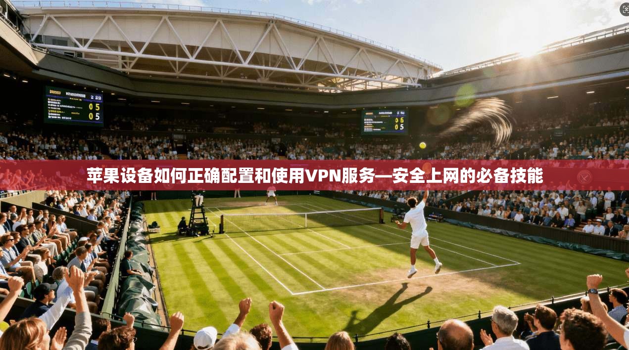 苹果设备如何正确配置和使用VPN服务—安全上网的必备技能