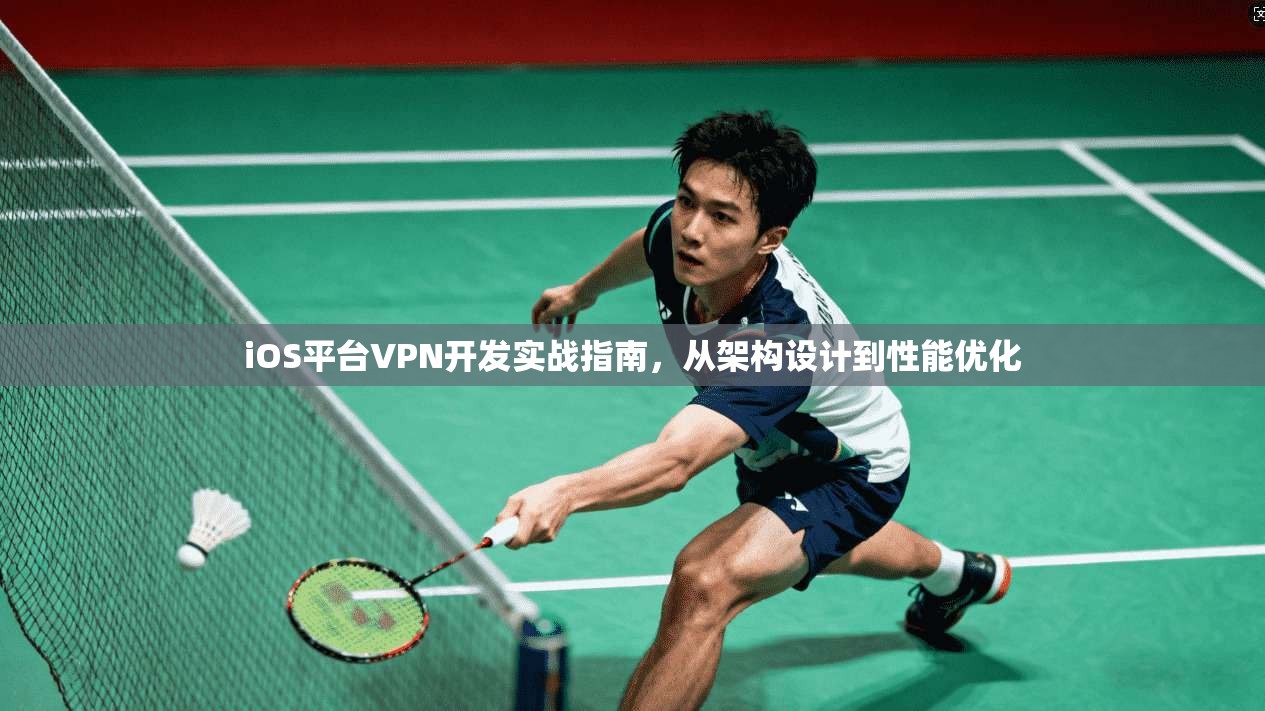 iOS平台VPN开发实战指南，从架构设计到性能优化