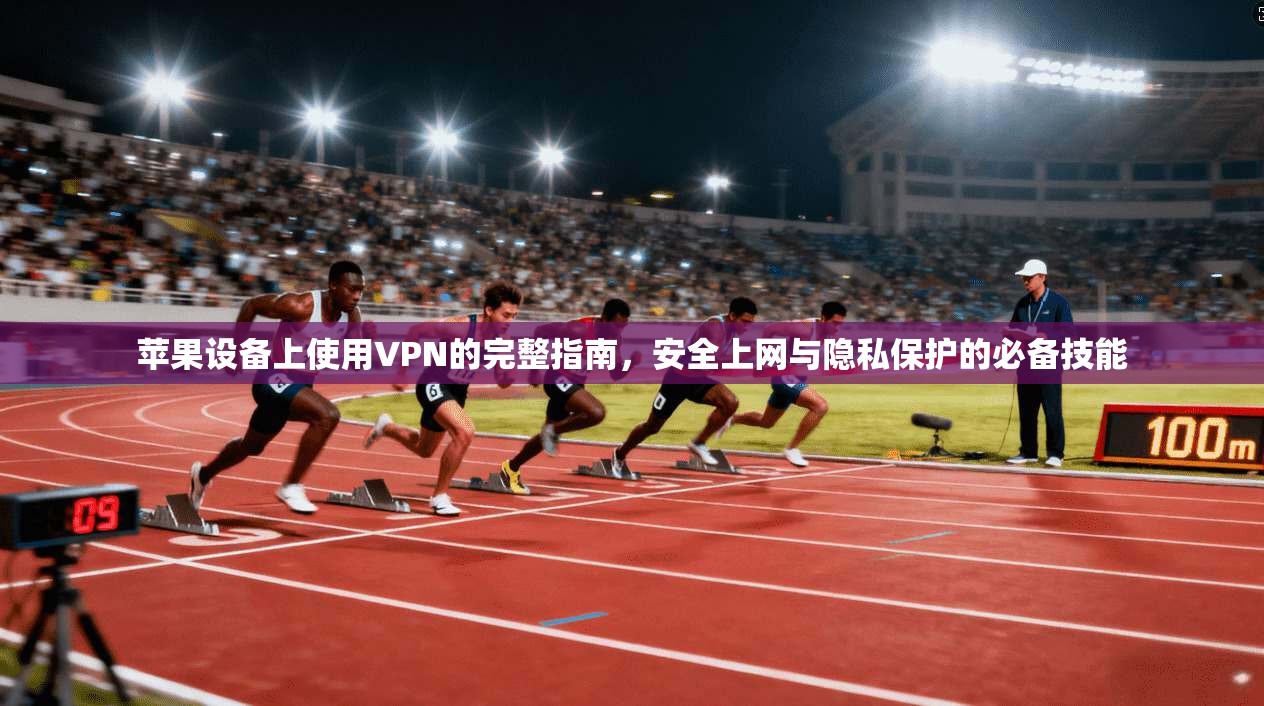 苹果设备上使用VPN的完整指南，安全上网与隐私保护的必备技能