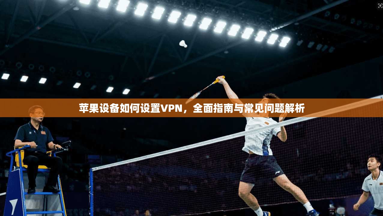 苹果设备如何设置VPN，全面指南与常见问题解析