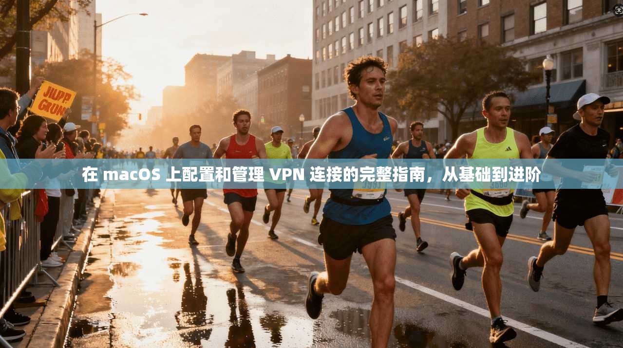 在 macOS 上配置和管理 VPN 连接的完整指南，从基础到进阶