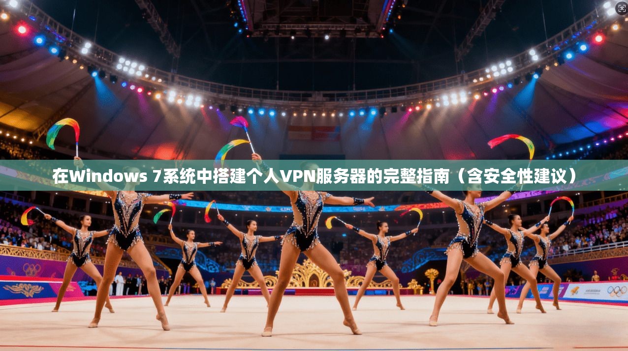 在Windows 7系统中搭建个人VPN服务器的完整指南（含安全性建议）