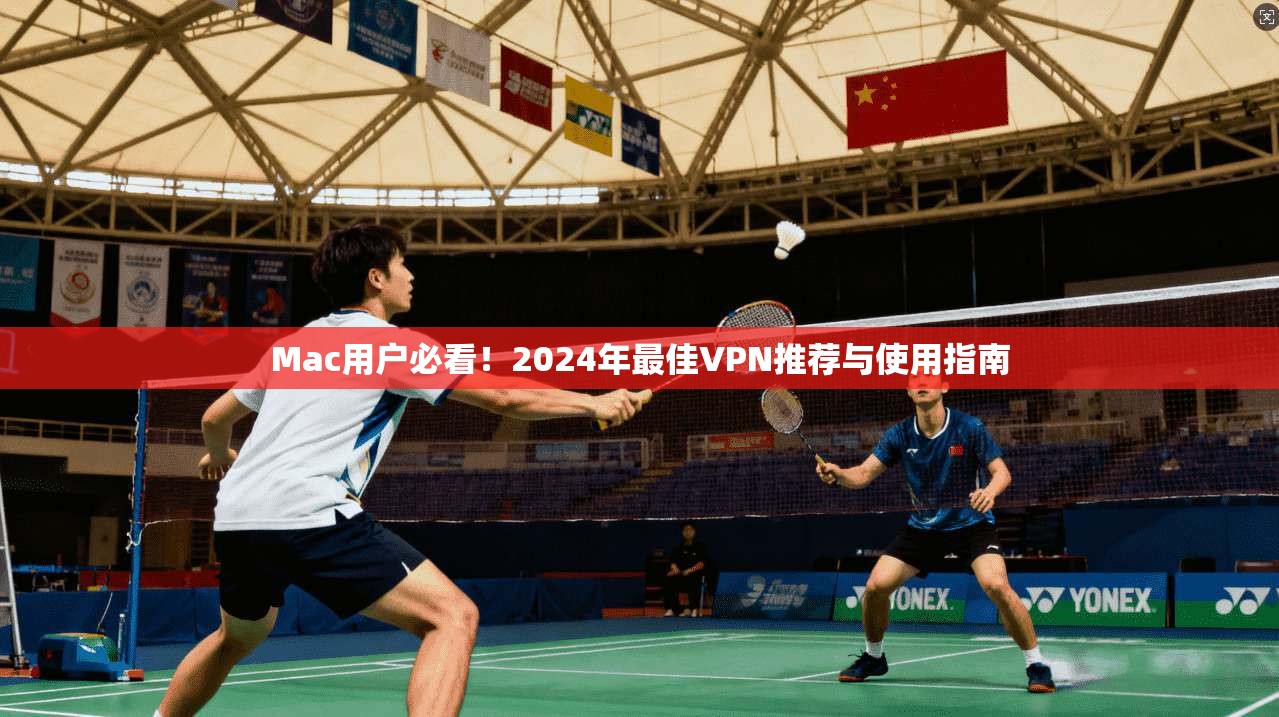 Mac用户必看！2024年最佳VPN推荐与使用指南