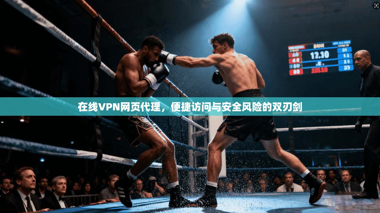 在线VPN网页代理，便捷访问与安全风险的双刃剑