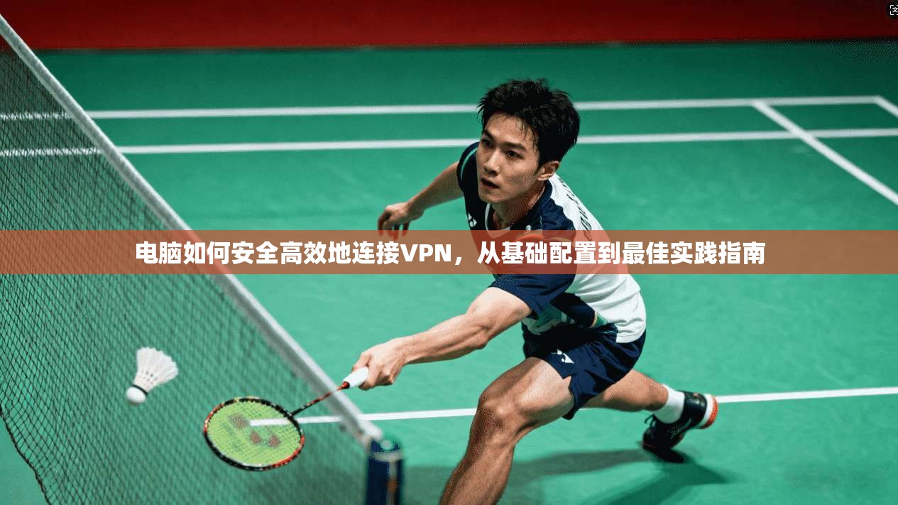 电脑如何安全高效地连接VPN，从基础配置到最佳实践指南