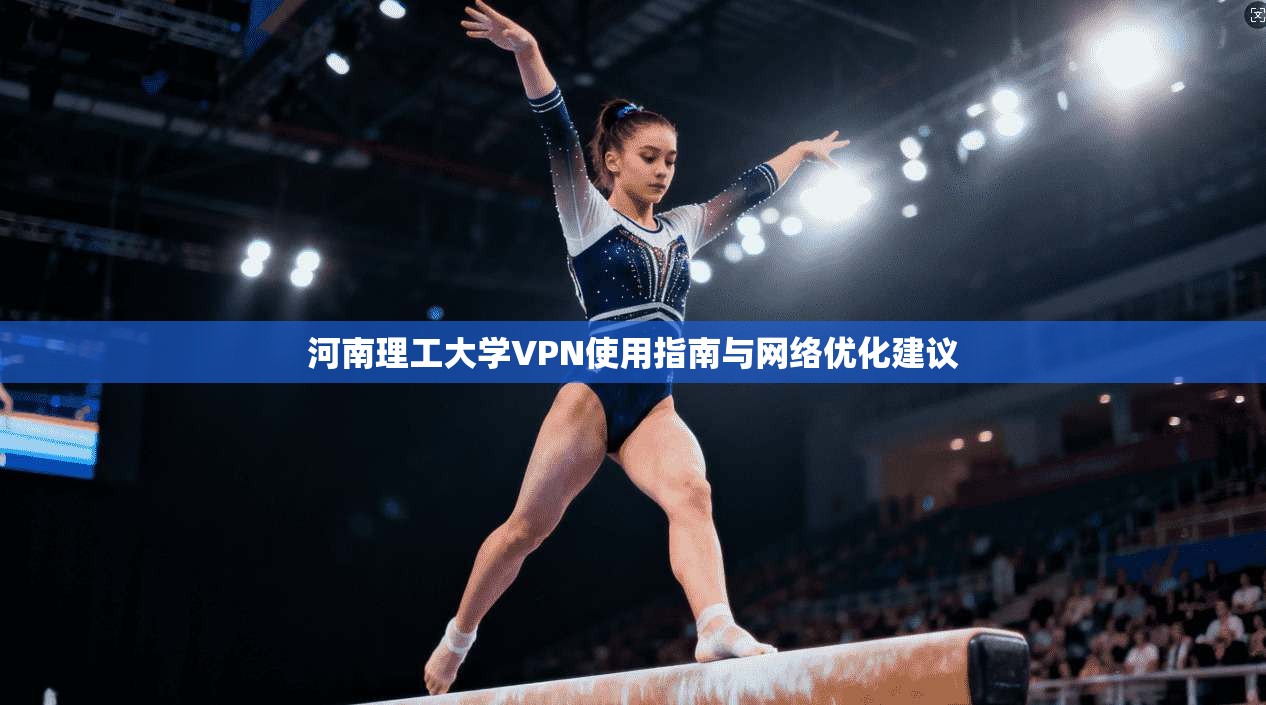 河南理工大学VPN使用指南与网络优化建议