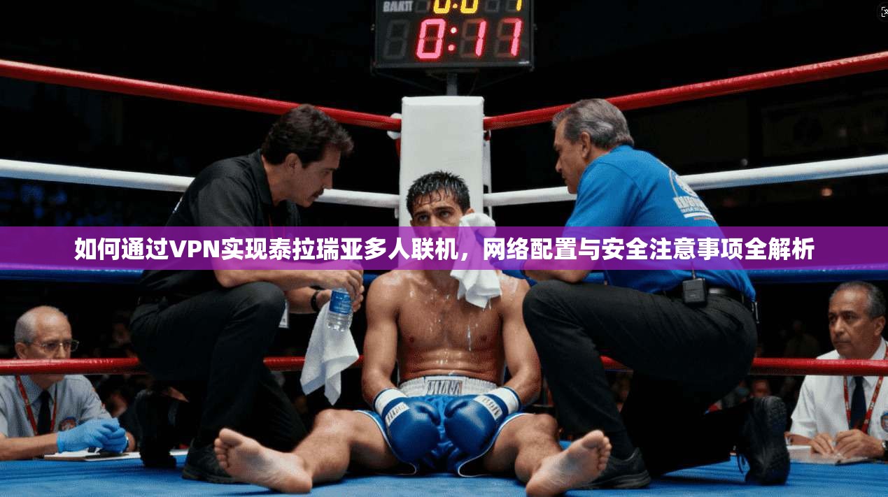 如何通过VPN实现泰拉瑞亚多人联机，网络配置与安全注意事项全解析