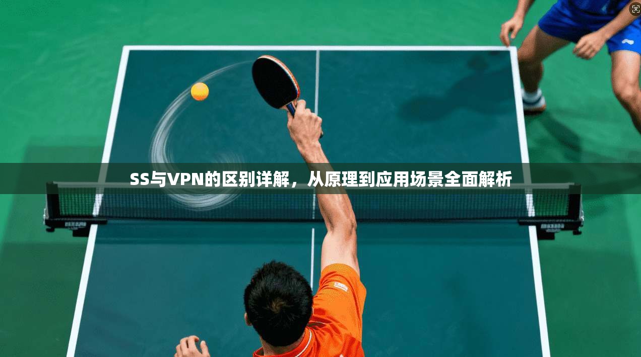 SS与VPN的区别详解，从原理到应用场景全面解析