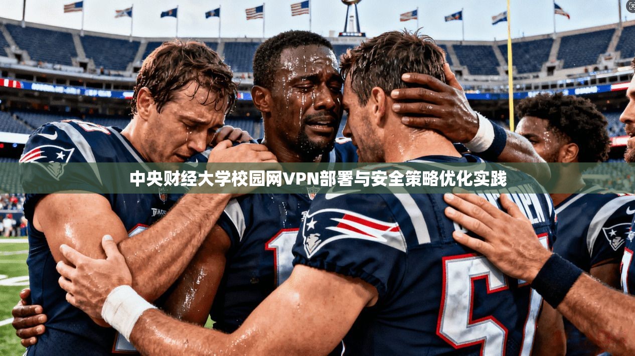 中央财经大学校园网VPN部署与安全策略优化实践