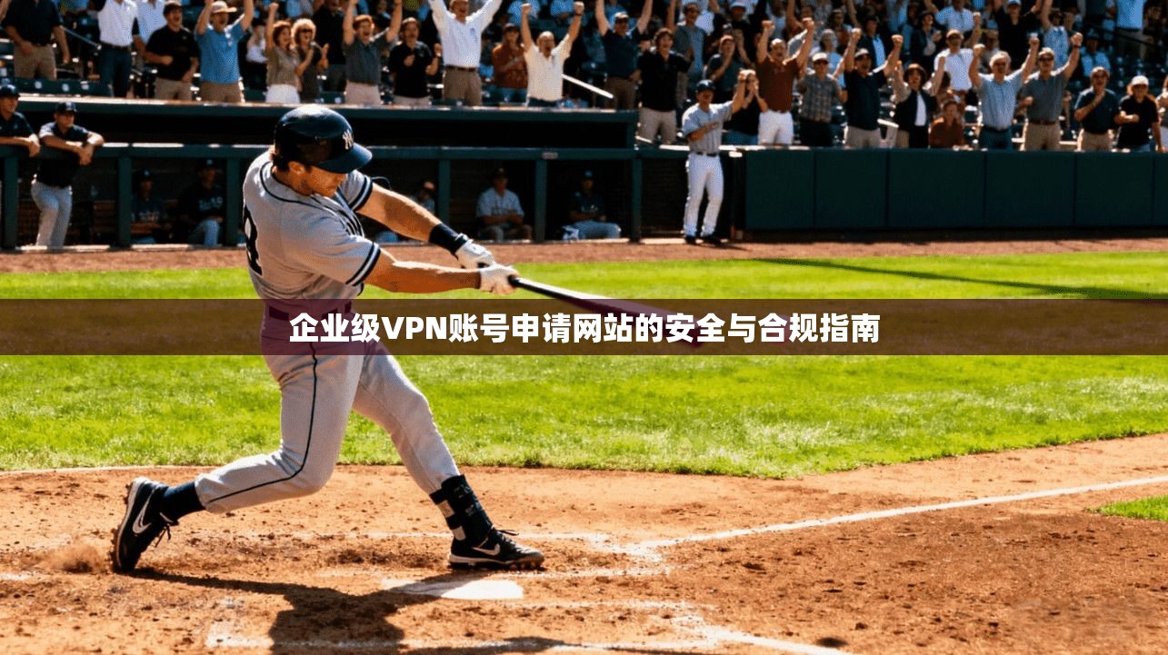 企业级VPN账号申请网站的安全与合规指南 企业级VPN账号申请网站的安全与合规指南