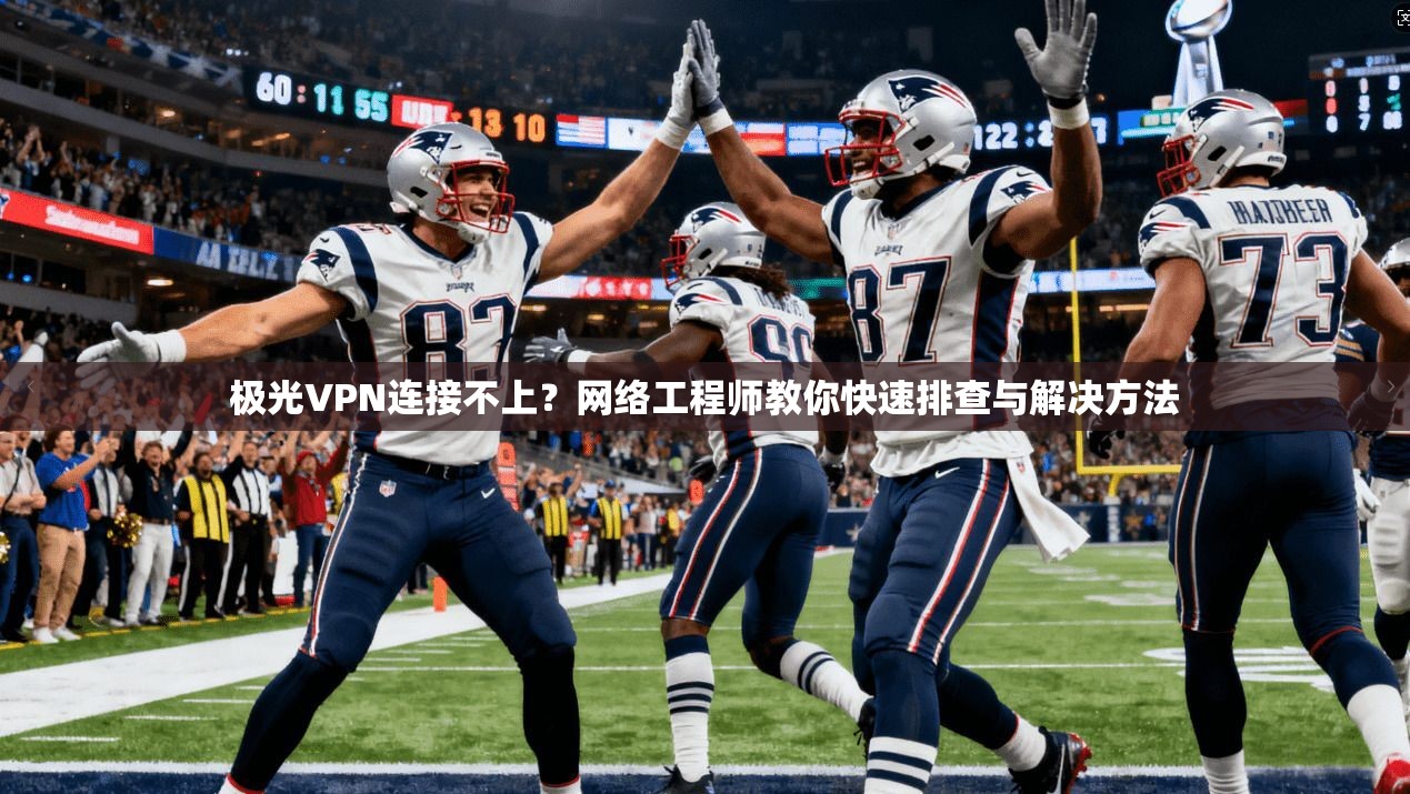 极光VPN连接不上？网络工程师教你快速排查与解决方法