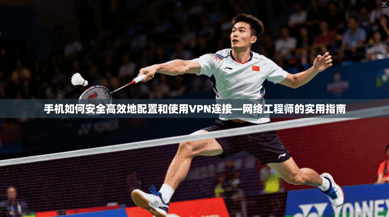 手机如何安全高效地配置和使用VPN连接—网络工程师的实用指南
