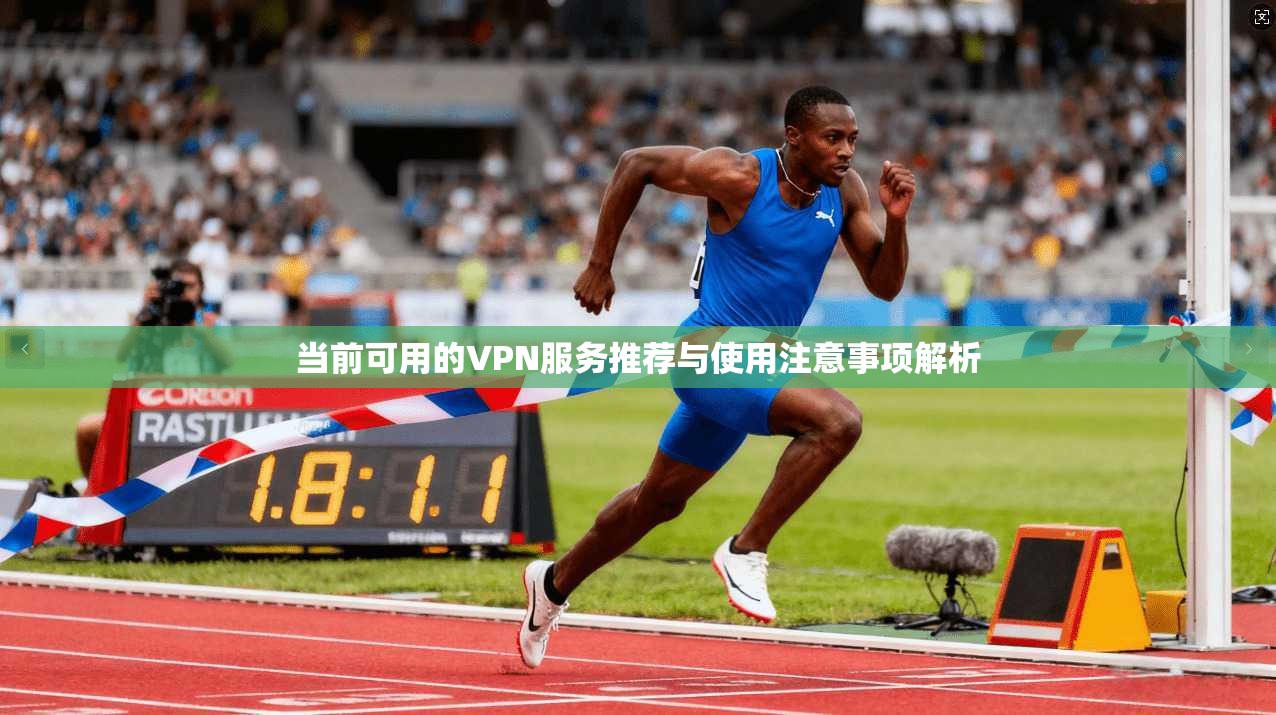 当前可用的VPN服务推荐与使用注意事项解析