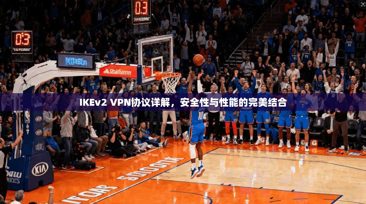 IKEv2 VPN协议详解，安全性与性能的完美结合