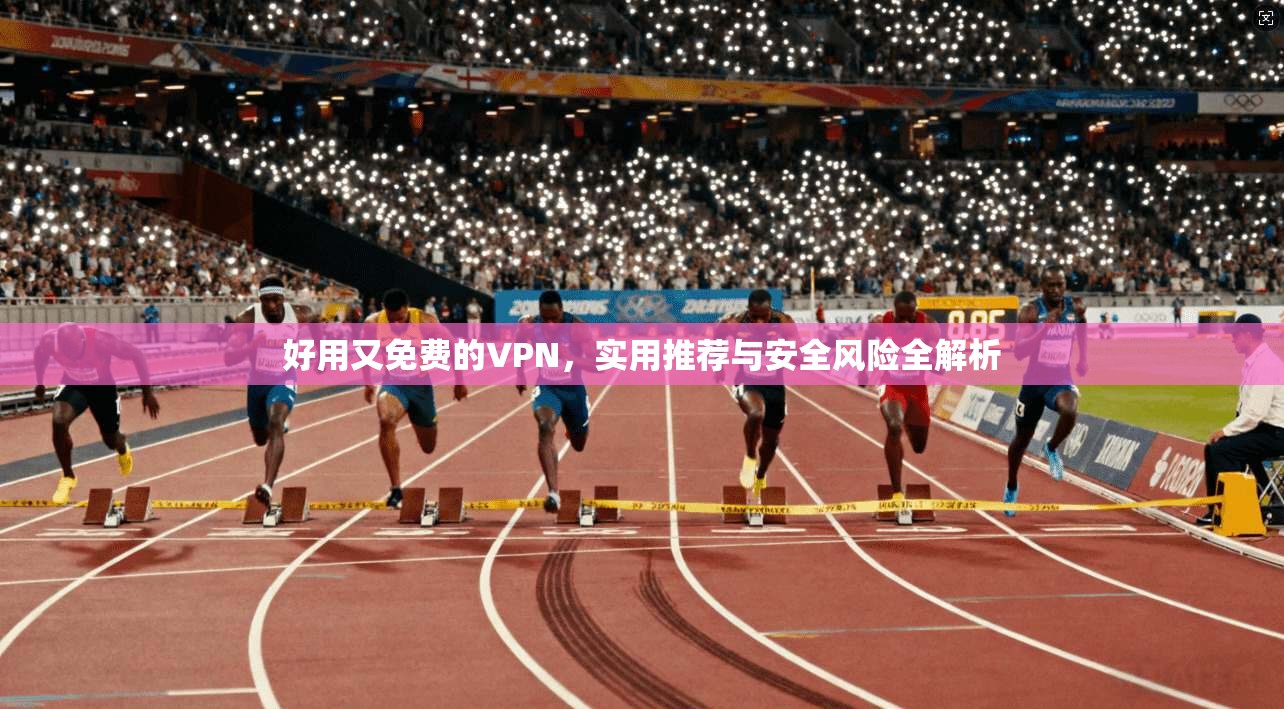 好用又免费的VPN，实用推荐与安全风险全解析