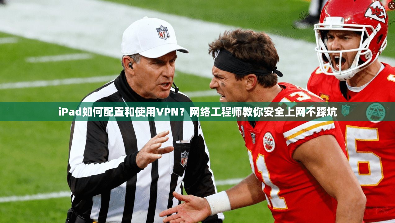 iPad如何配置和使用VPN？网络工程师教你安全上网不踩坑