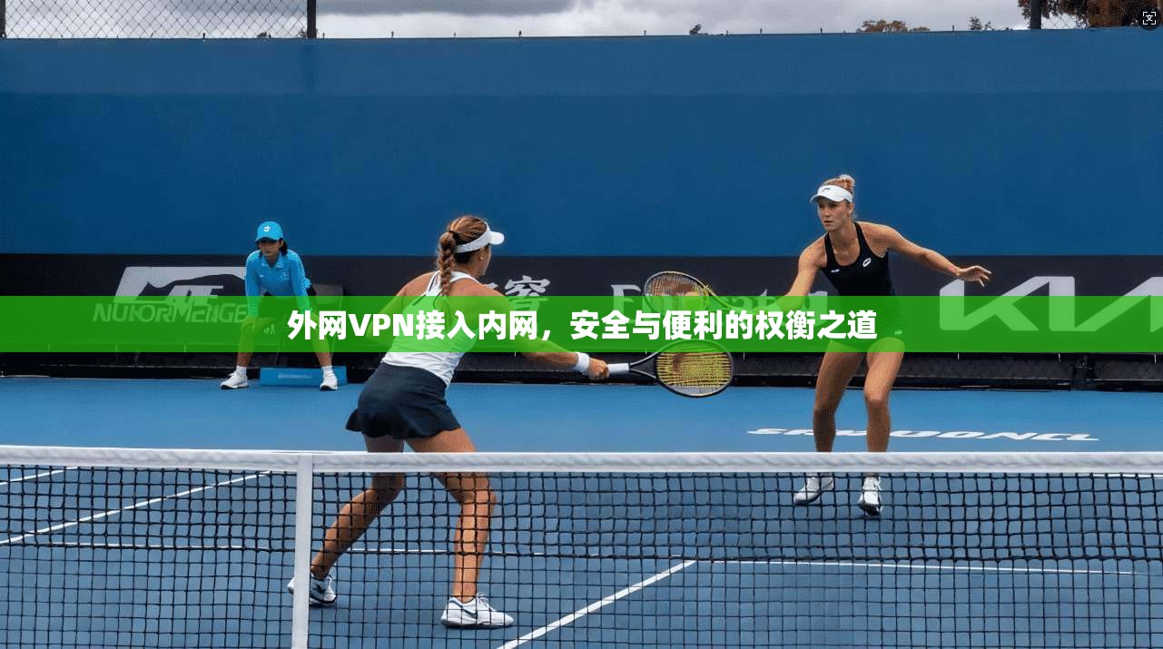 外网VPN接入内网，安全与便利的权衡之道