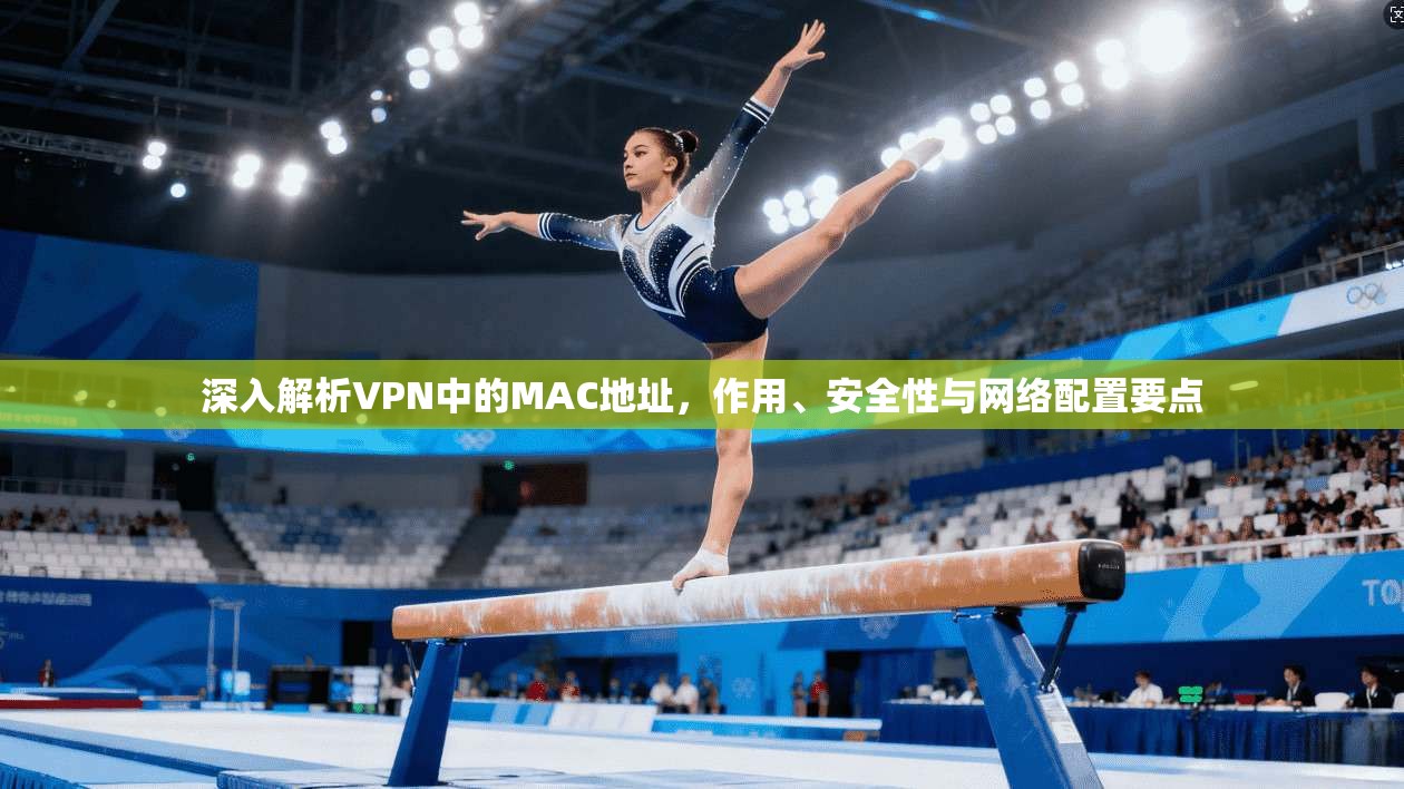 深入解析VPN中的MAC地址，作用、安全性与网络配置要点