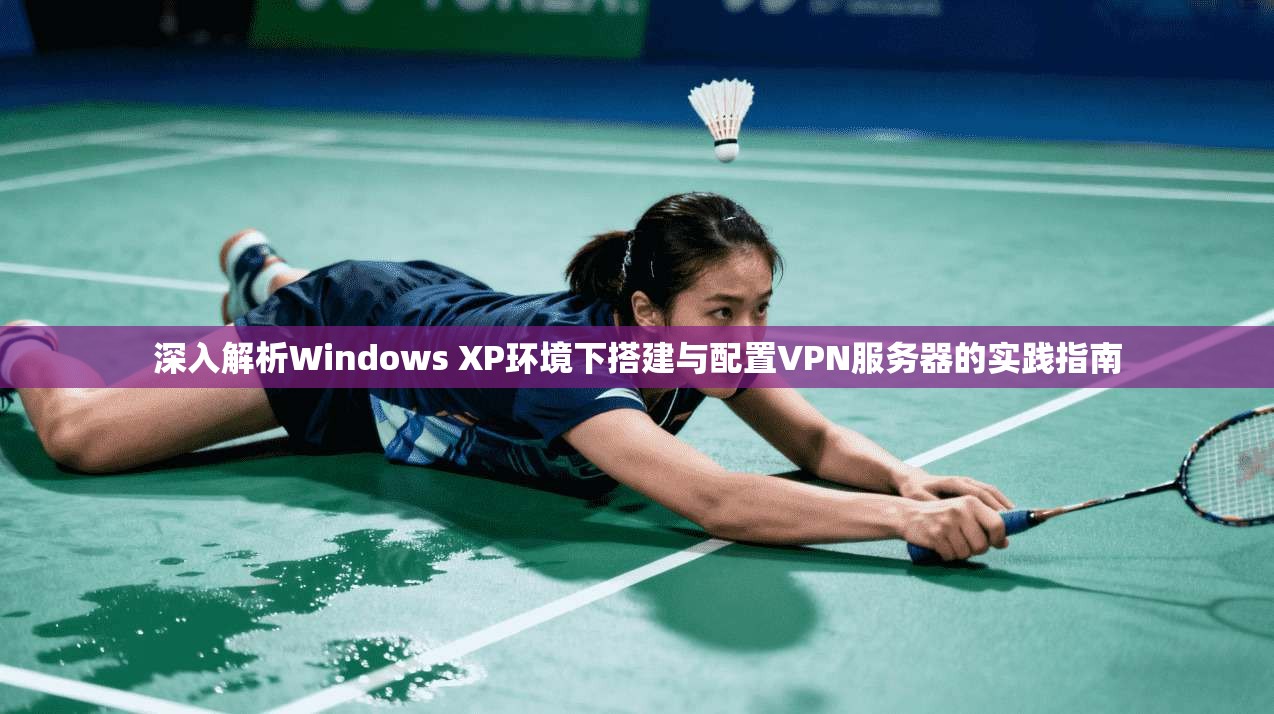 深入解析Windows XP环境下搭建与配置VPN服务器的实践指南