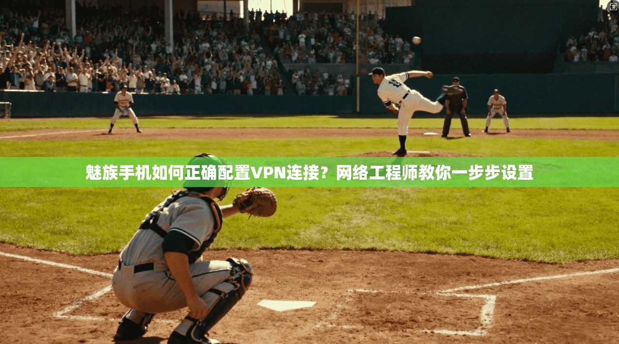 魅族手机如何正确配置VPN连接？网络工程师教你一步步设置