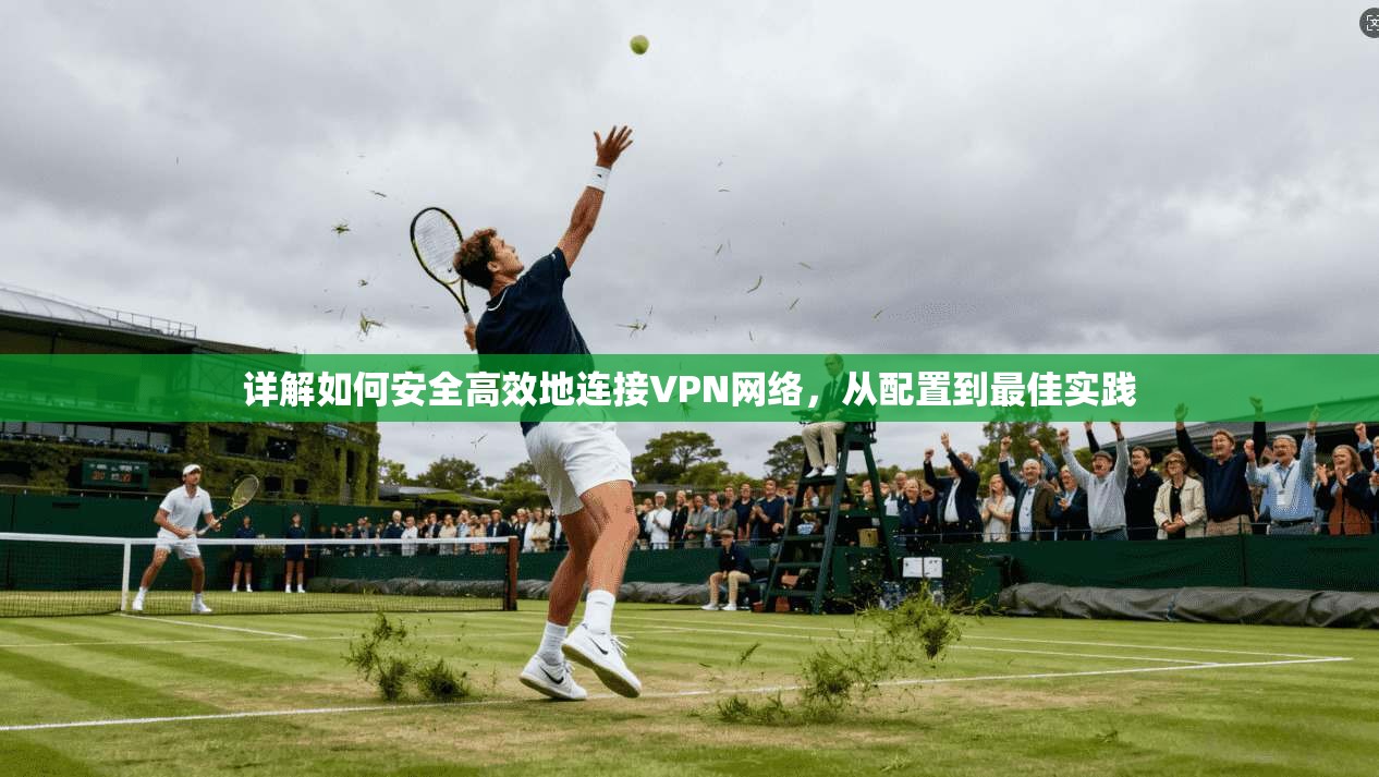 详解如何安全高效地连接VPN网络，从配置到最佳实践