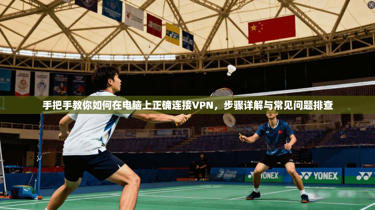 手把手教你如何在电脑上正确连接VPN，步骤详解与常见问题排查