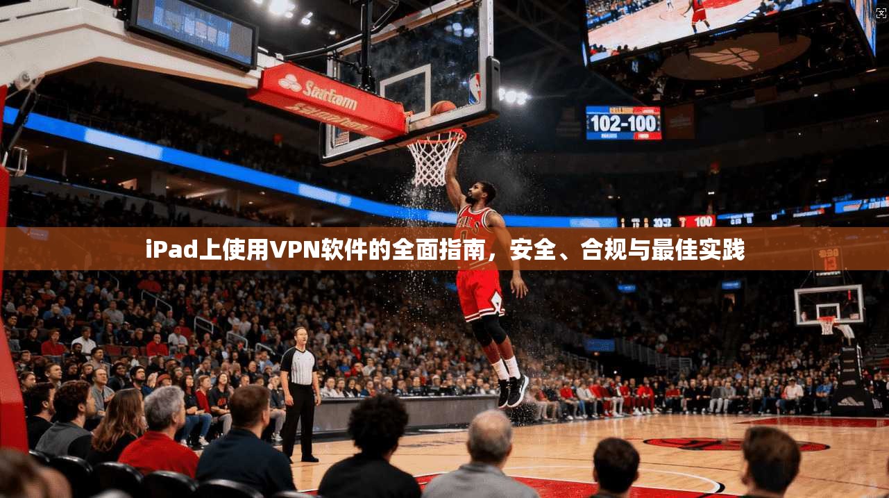 iPad上使用VPN软件的全面指南，安全、合规与最佳实践
