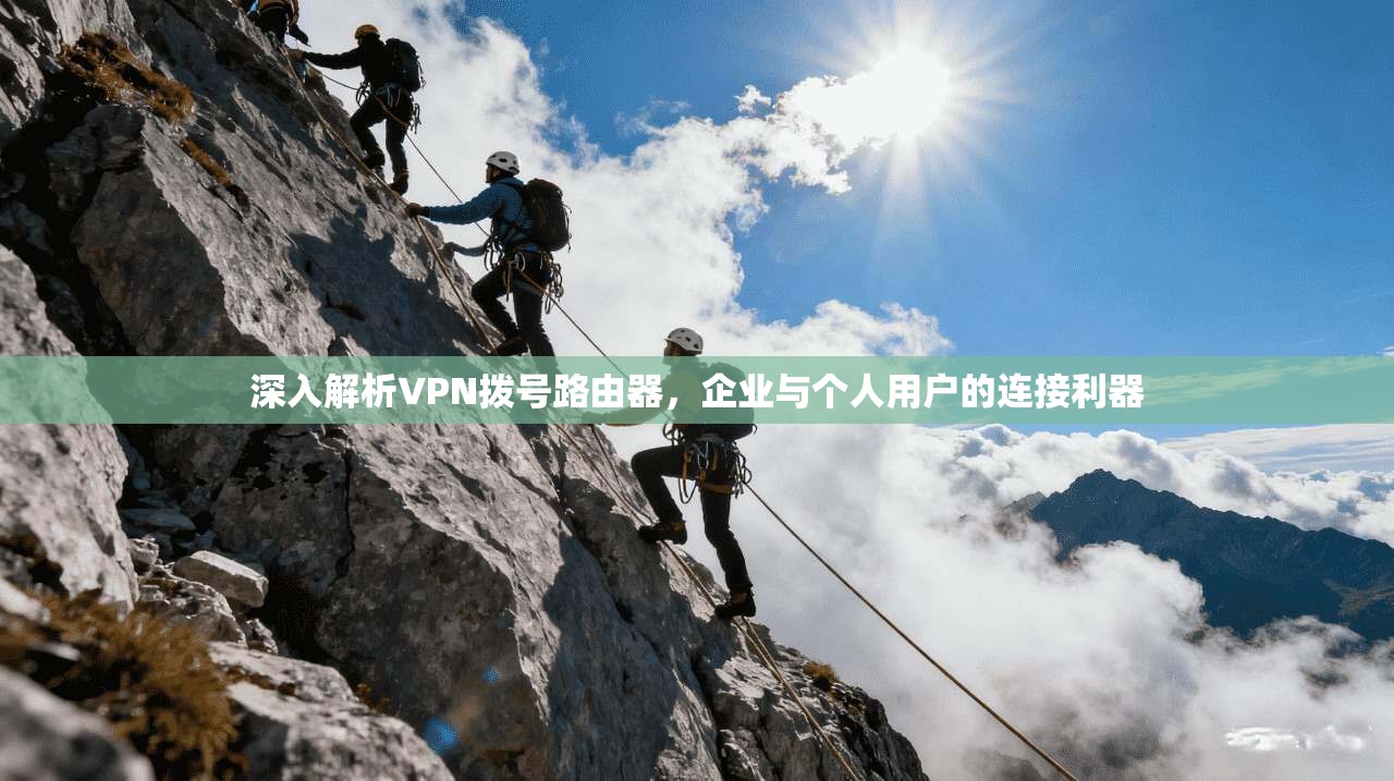 深入解析VPN拨号路由器，企业与个人用户的连接利器
