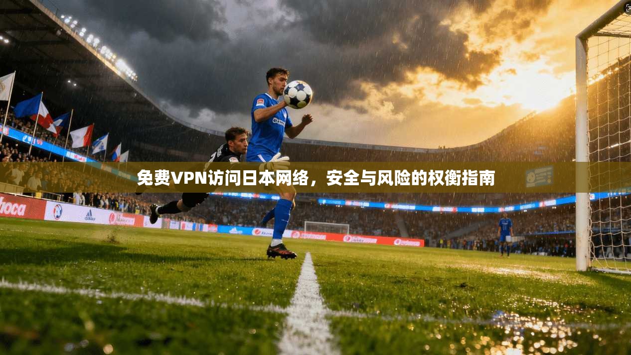 免费VPN访问日本网络，安全与风险的权衡指南
