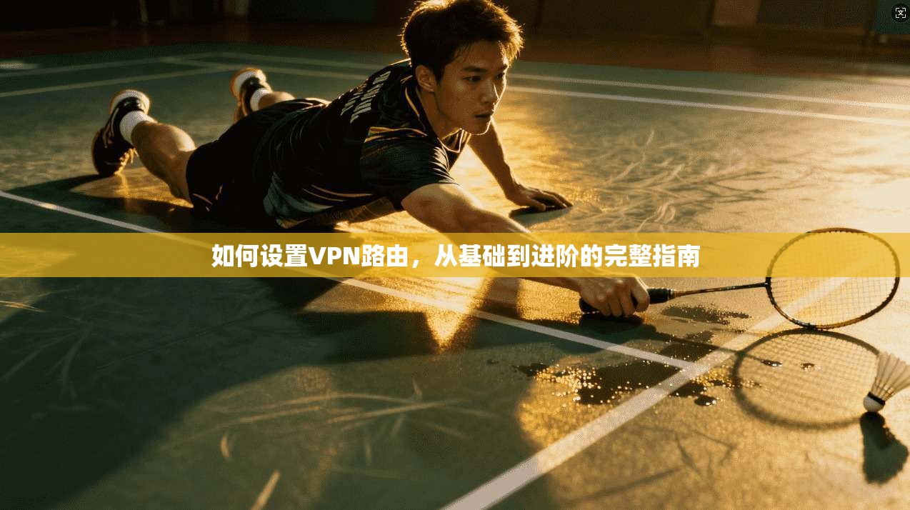 如何设置VPN路由，从基础到进阶的完整指南
