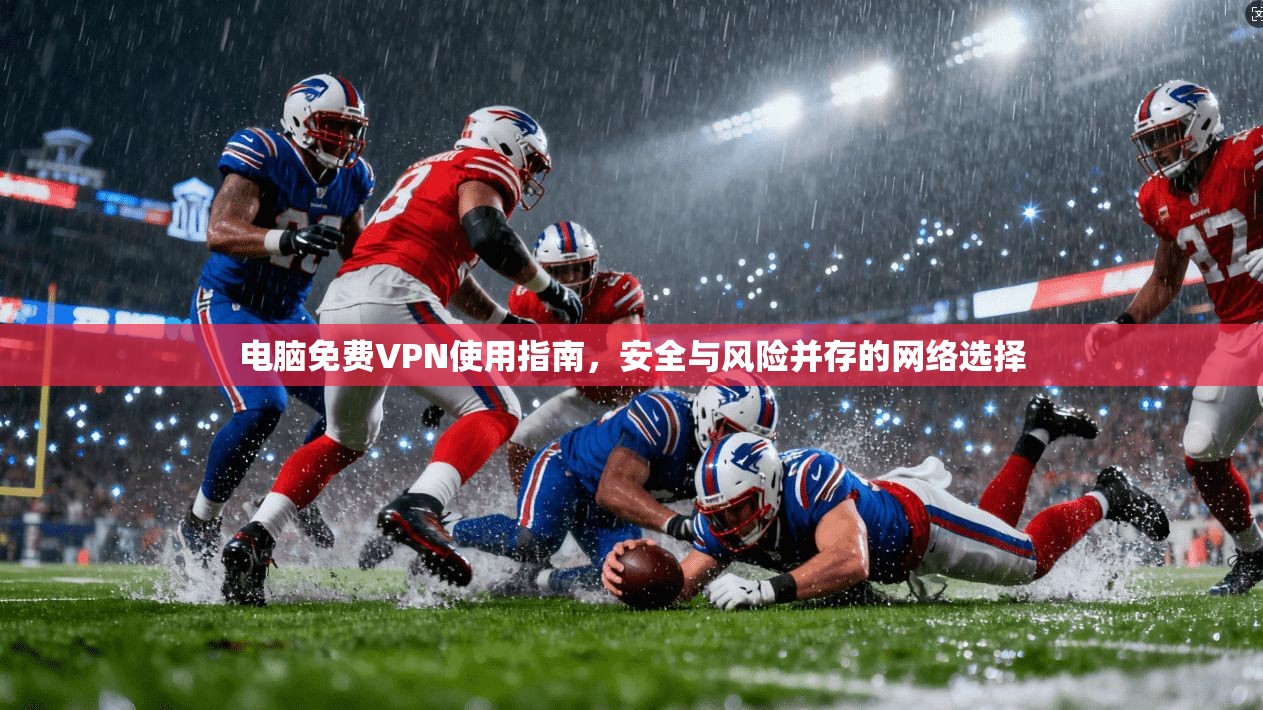 电脑免费VPN使用指南,安全与风险并存的网络选择 电脑免费VPN使用指南,安全与风险并存的网络选择